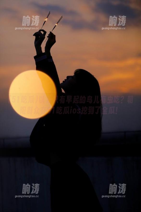 以为只有早起的鸟儿有虫吃？朝阳群众在51吃瓜ios挖到了金瓜！
