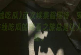 这次续集超期待，安卓用户在51在线吃瓜的观看之旅总是让人猜想不断。