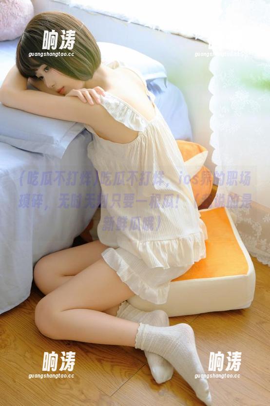 吃瓜不打烊，ios界的职场琐碎，无时无刻只要一根瓜！（我说的是新鲜瓜哦）