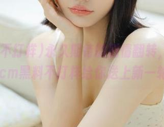 永久期待的剧情翻转，zztt10.ccm黑料不打样给你送上新一轮狂欢