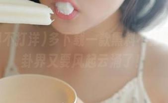 多下载一款黑料不打洋，八卦界又要风起云涌了！