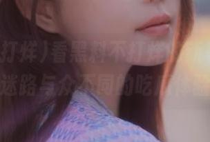 看黑料不打烊的新花样，永不迷路与众不同的吃瓜体验！