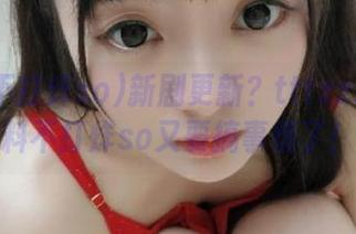 新剧更新？tttzzz.su黑料不打烊so又要搞事情了！