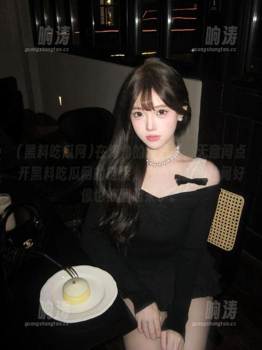 在海角的烈日下，无意间点开黑料吃瓜网的链接，内心的波澜壮阔好像也被翻起来了。