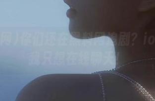 你们还在黑料网追剧？ios版的我只想在线聊天！